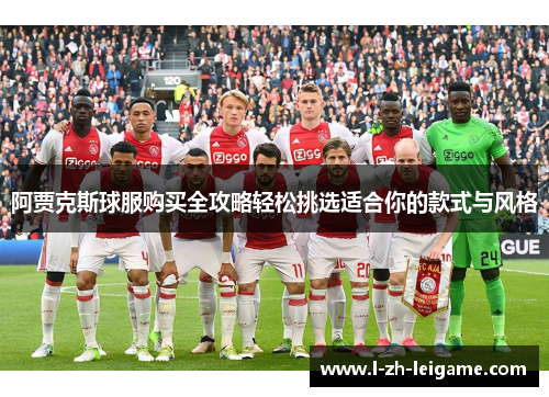 阿贾克斯球服购买全攻略轻松挑选适合你的款式与风格