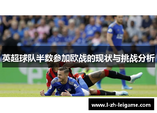 英超球队半数参加欧战的现状与挑战分析