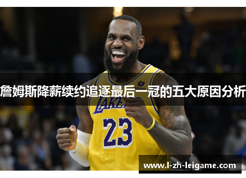 詹姆斯降薪续约追逐最后一冠的五大原因分析