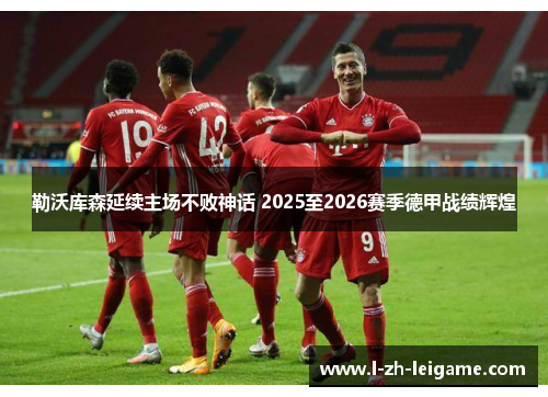 勒沃库森延续主场不败神话 2025至2026赛季德甲战绩辉煌