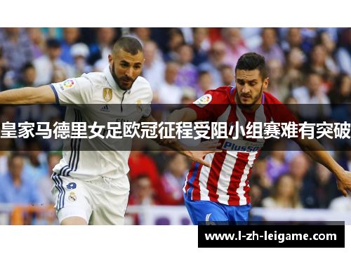 皇家马德里女足欧冠征程受阻小组赛难有突破