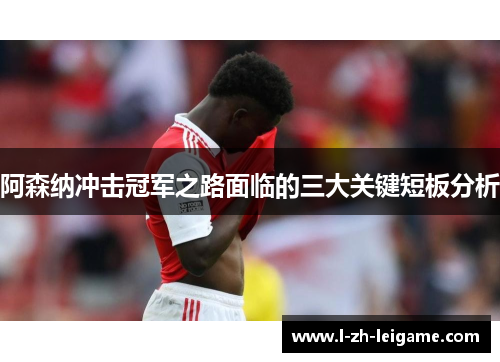 阿森纳冲击冠军之路面临的三大关键短板分析