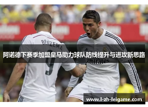 阿诺德下赛季加盟皇马助力球队防线提升与进攻新思路