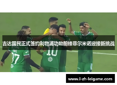 吉达国民正式签约利物浦功勋前锋菲尔米诺迎接新挑战