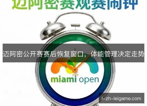 迈阿密公开赛赛后恢复窗口，体能管理决定走势